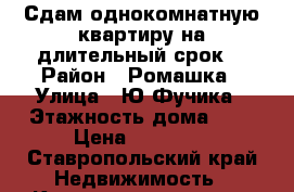 Сдам однокомнатную квартиру на длительный срок  › Район ­ Ромашка › Улица ­ Ю.Фучика › Этажность дома ­ 6 › Цена ­ 10 000 - Ставропольский край Недвижимость » Квартиры аренда   . Ставропольский край